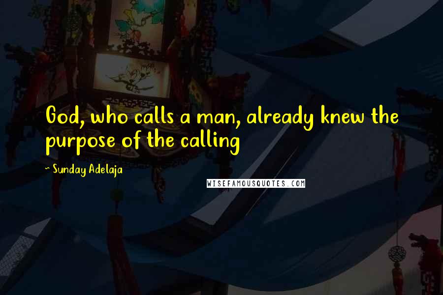 Sunday Adelaja Quotes: God, who calls a man, already knew the purpose of the calling