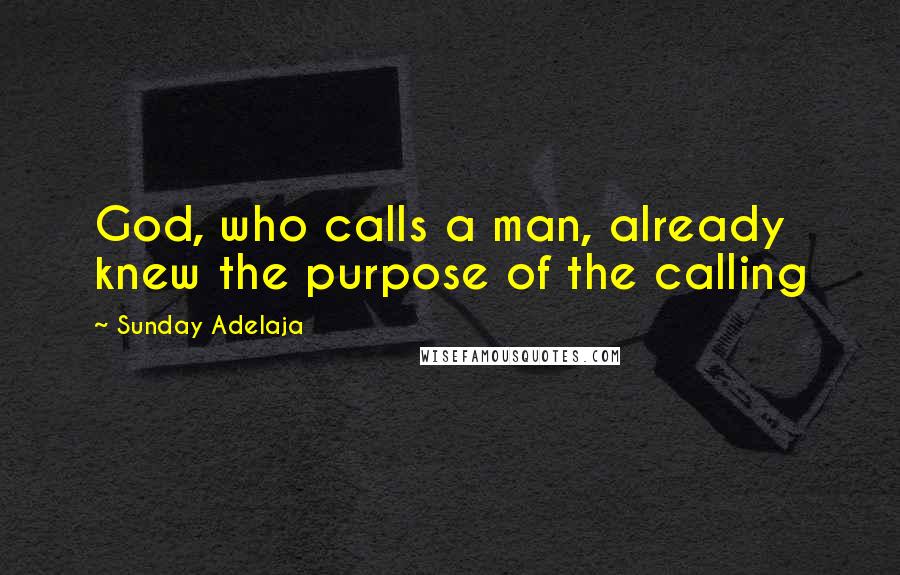 Sunday Adelaja Quotes: God, who calls a man, already knew the purpose of the calling