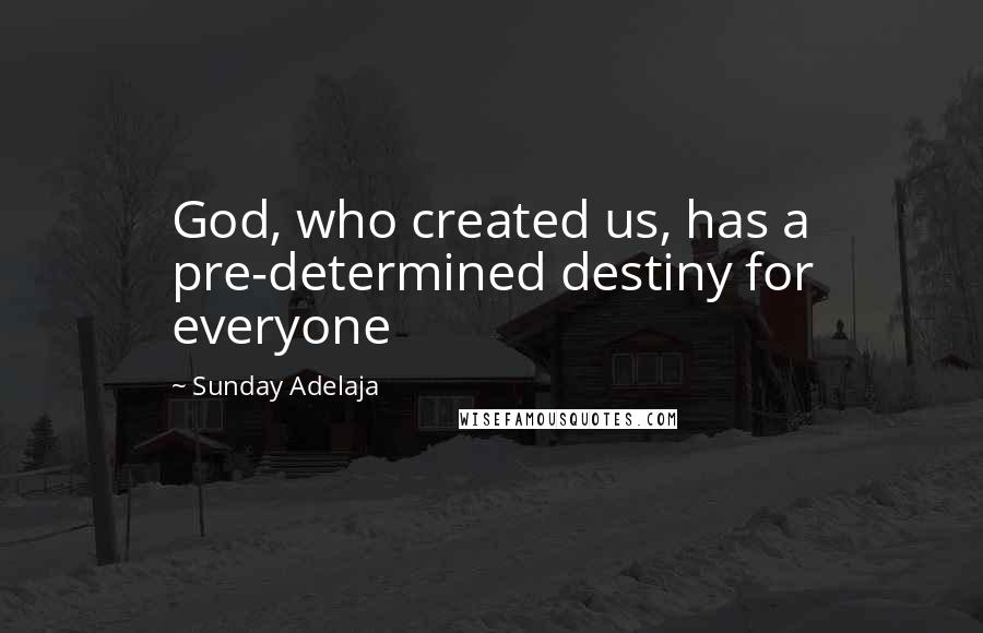 Sunday Adelaja Quotes: God, who created us, has a pre-determined destiny for everyone