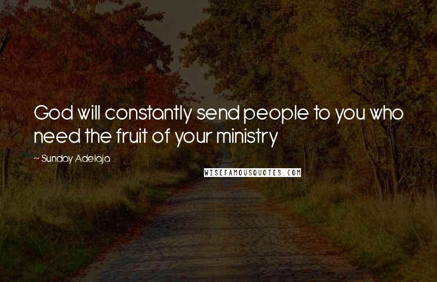 Sunday Adelaja Quotes: God will constantly send people to you who need the fruit of your ministry
