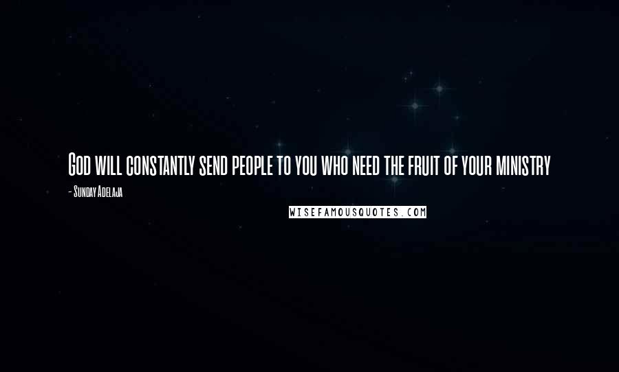 Sunday Adelaja Quotes: God will constantly send people to you who need the fruit of your ministry