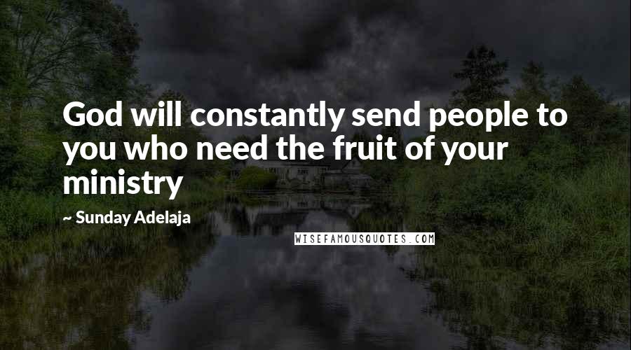 Sunday Adelaja Quotes: God will constantly send people to you who need the fruit of your ministry