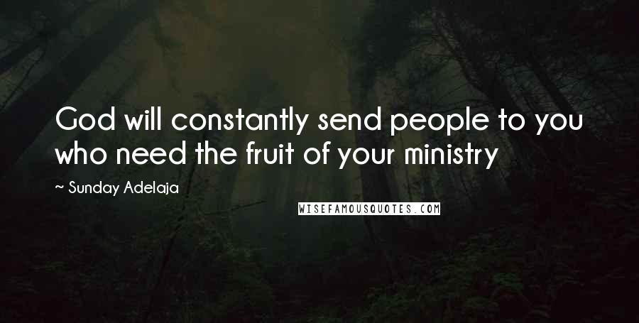 Sunday Adelaja Quotes: God will constantly send people to you who need the fruit of your ministry