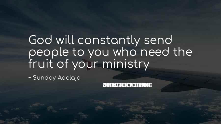 Sunday Adelaja Quotes: God will constantly send people to you who need the fruit of your ministry
