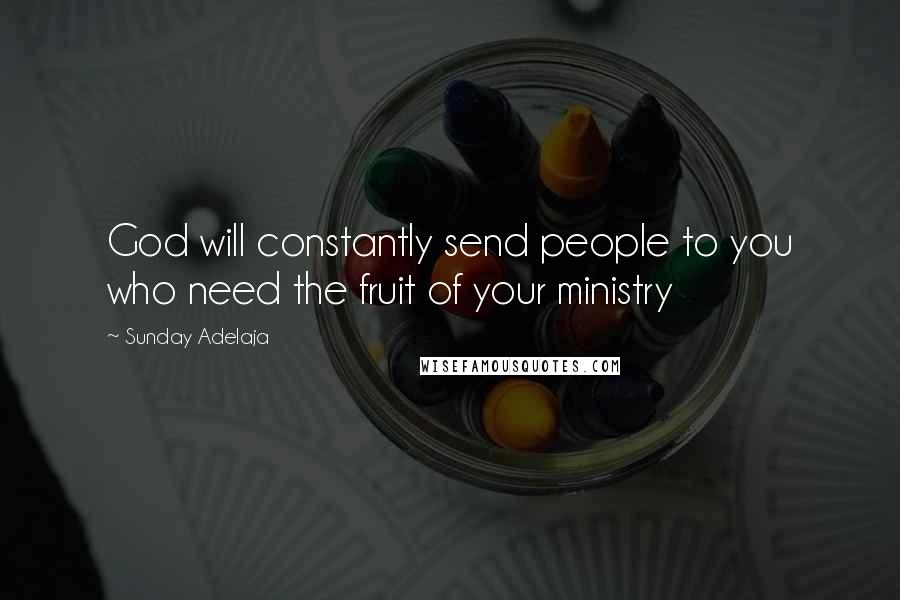 Sunday Adelaja Quotes: God will constantly send people to you who need the fruit of your ministry
