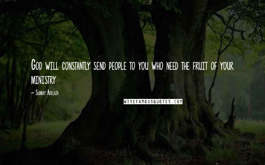 Sunday Adelaja Quotes: God will constantly send people to you who need the fruit of your ministry