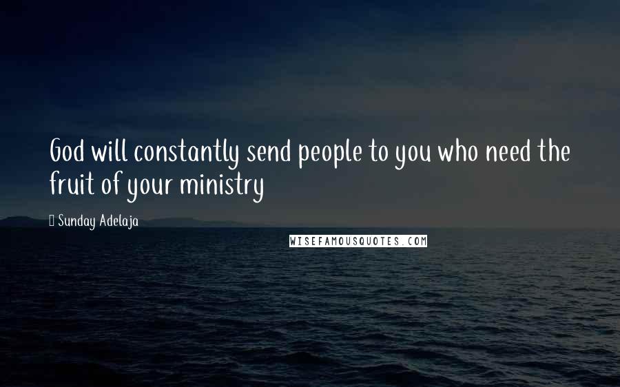 Sunday Adelaja Quotes: God will constantly send people to you who need the fruit of your ministry