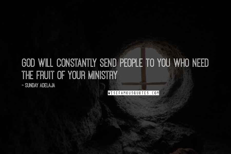 Sunday Adelaja Quotes: God will constantly send people to you who need the fruit of your ministry