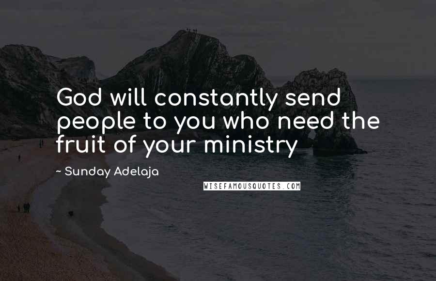 Sunday Adelaja Quotes: God will constantly send people to you who need the fruit of your ministry