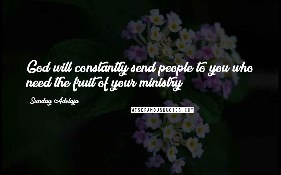 Sunday Adelaja Quotes: God will constantly send people to you who need the fruit of your ministry