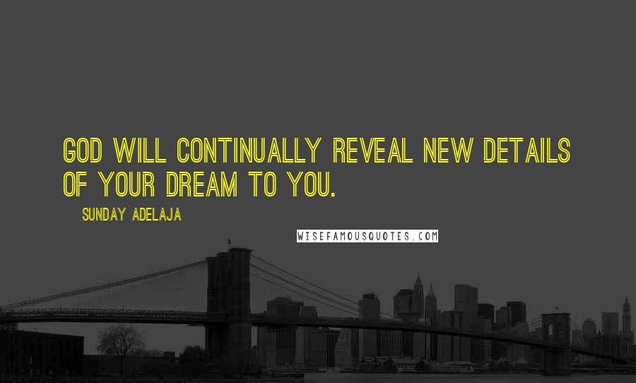 Sunday Adelaja Quotes: God will continually reveal new details of your dream to you.