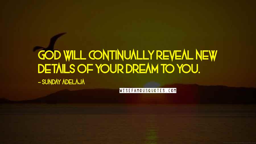 Sunday Adelaja Quotes: God will continually reveal new details of your dream to you.