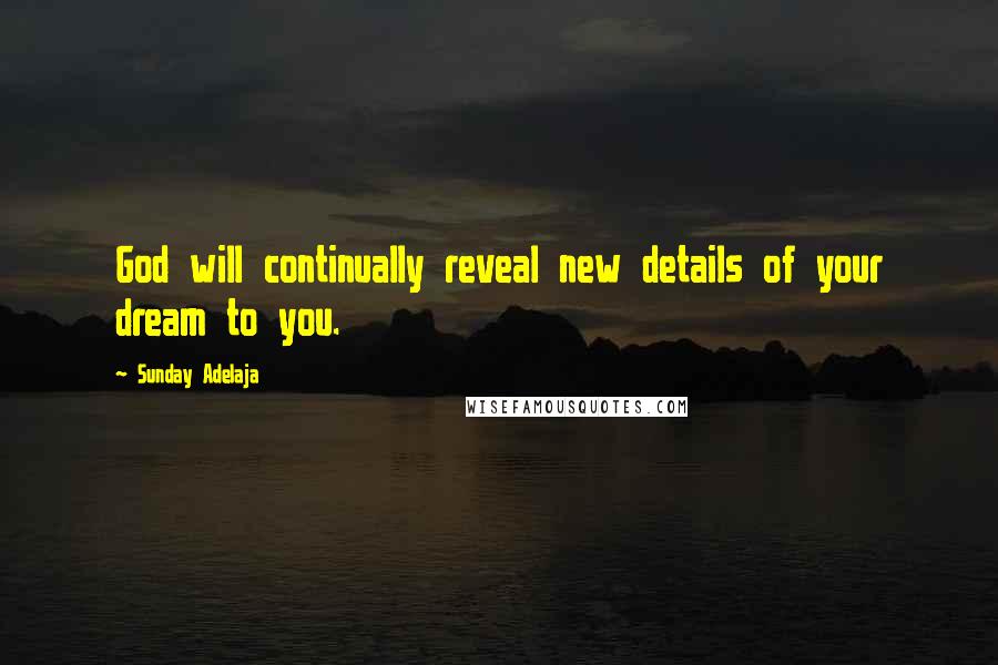 Sunday Adelaja Quotes: God will continually reveal new details of your dream to you.