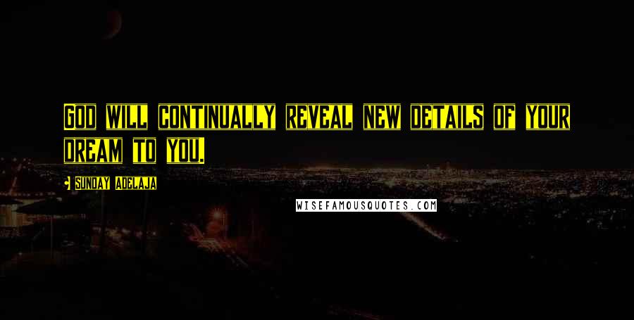 Sunday Adelaja Quotes: God will continually reveal new details of your dream to you.