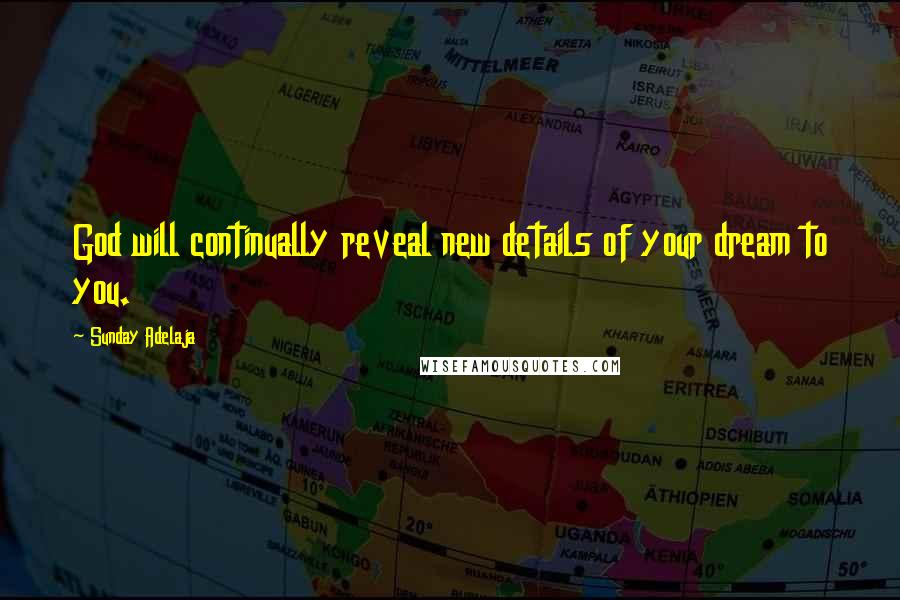 Sunday Adelaja Quotes: God will continually reveal new details of your dream to you.