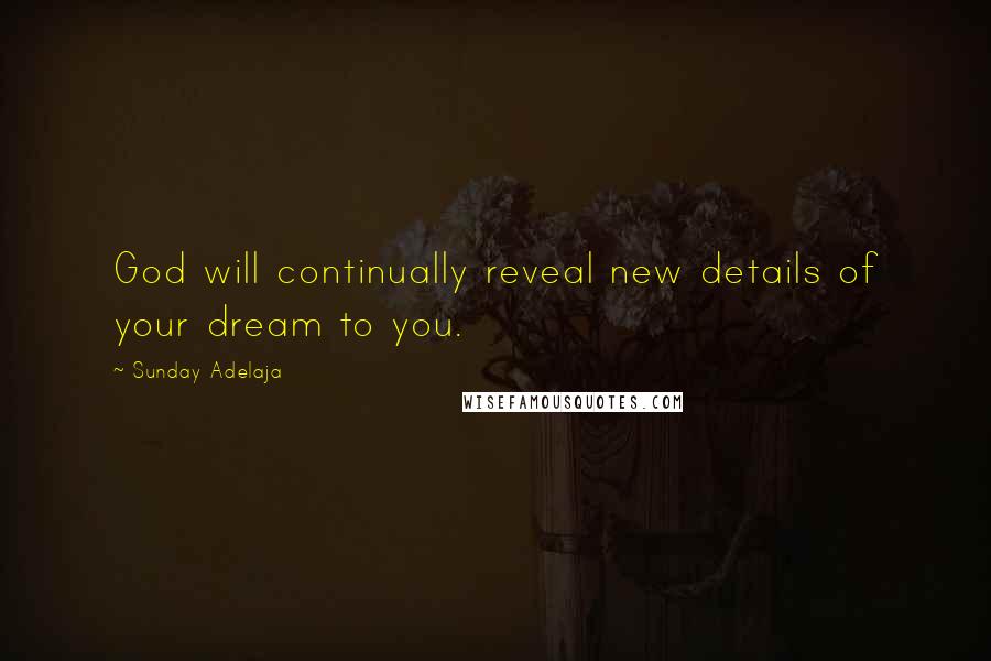 Sunday Adelaja Quotes: God will continually reveal new details of your dream to you.