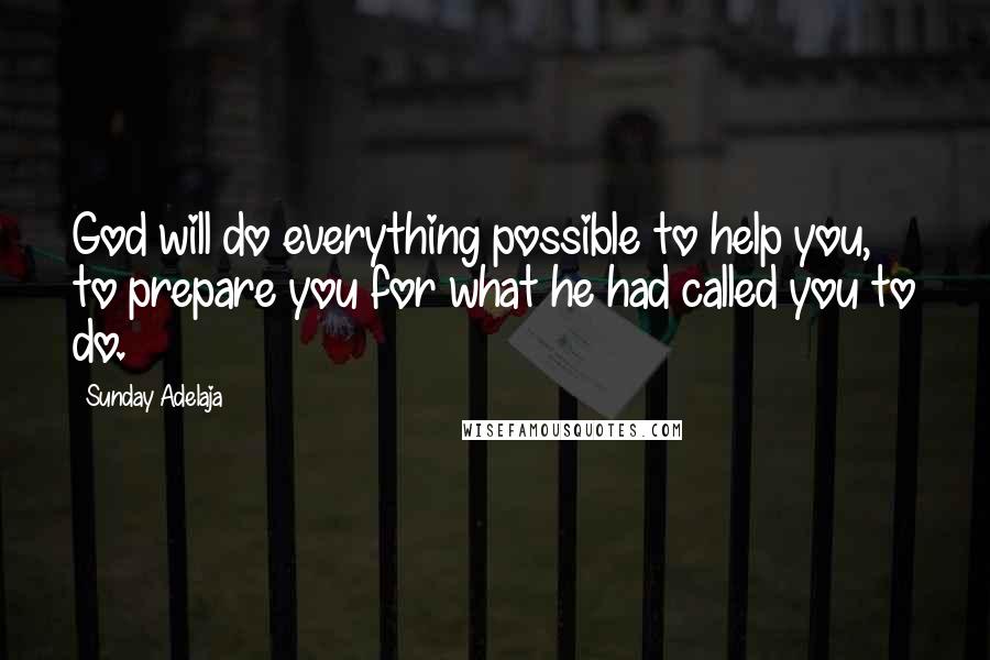 Sunday Adelaja Quotes: God will do everything possible to help you, to prepare you for what he had called you to do.