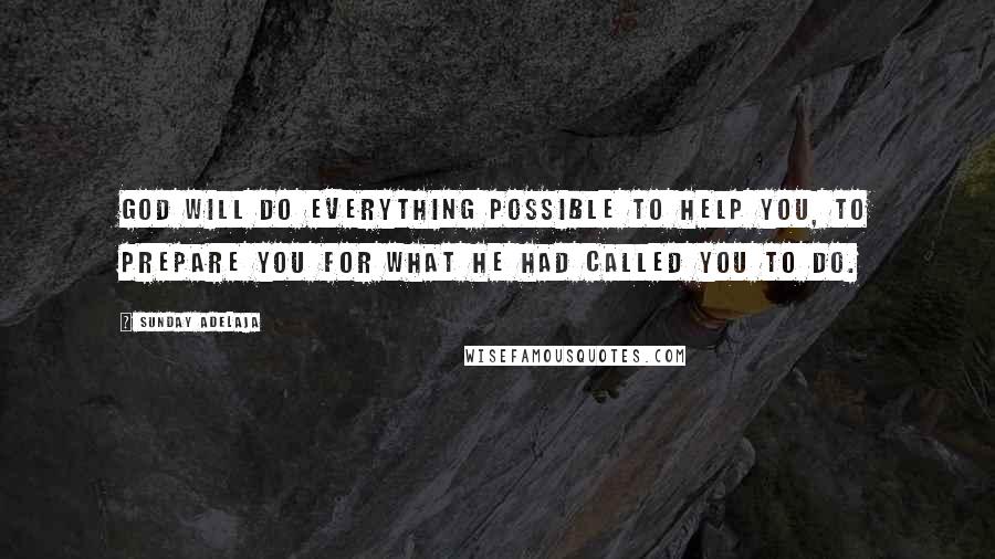 Sunday Adelaja Quotes: God will do everything possible to help you, to prepare you for what he had called you to do.