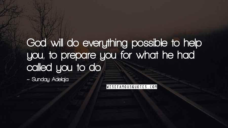 Sunday Adelaja Quotes: God will do everything possible to help you, to prepare you for what he had called you to do.
