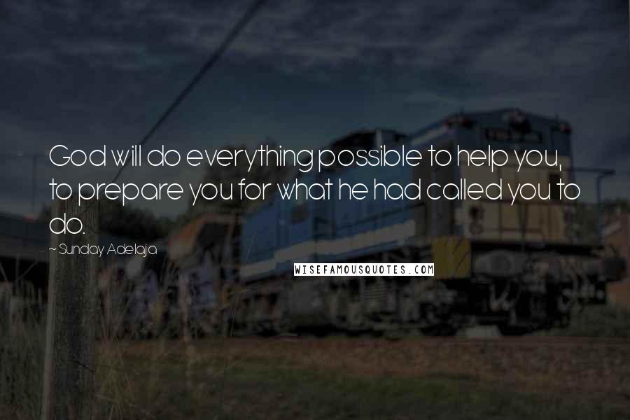Sunday Adelaja Quotes: God will do everything possible to help you, to prepare you for what he had called you to do.