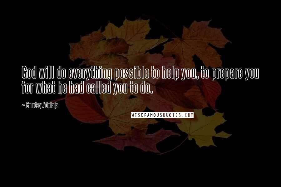 Sunday Adelaja Quotes: God will do everything possible to help you, to prepare you for what he had called you to do.