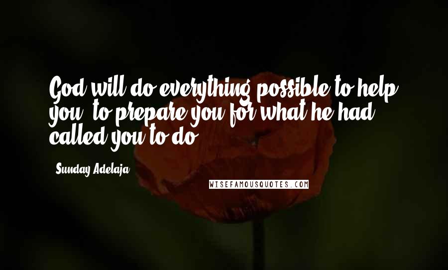 Sunday Adelaja Quotes: God will do everything possible to help you, to prepare you for what he had called you to do.