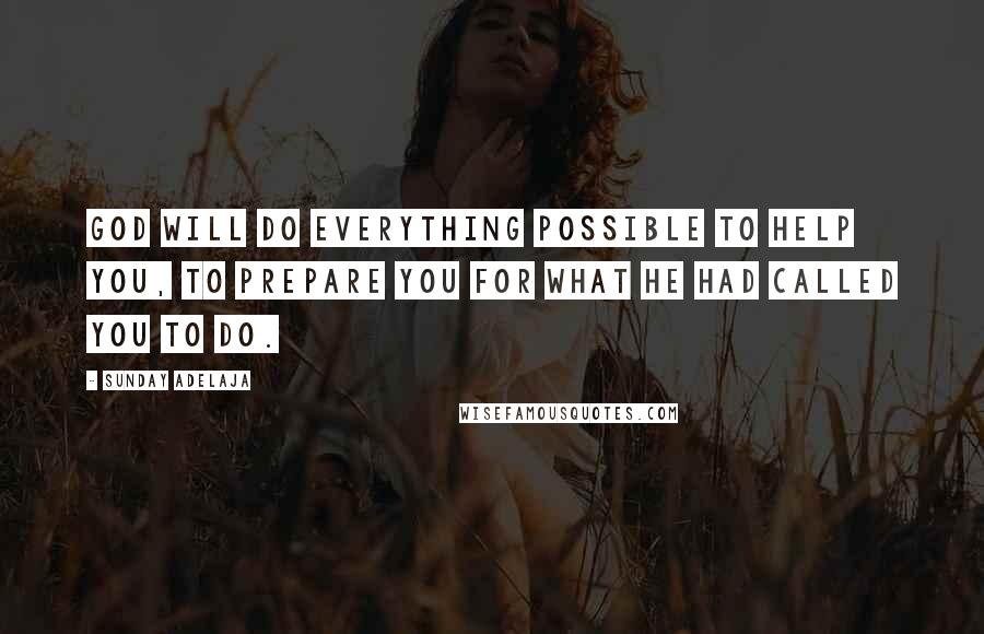 Sunday Adelaja Quotes: God will do everything possible to help you, to prepare you for what he had called you to do.