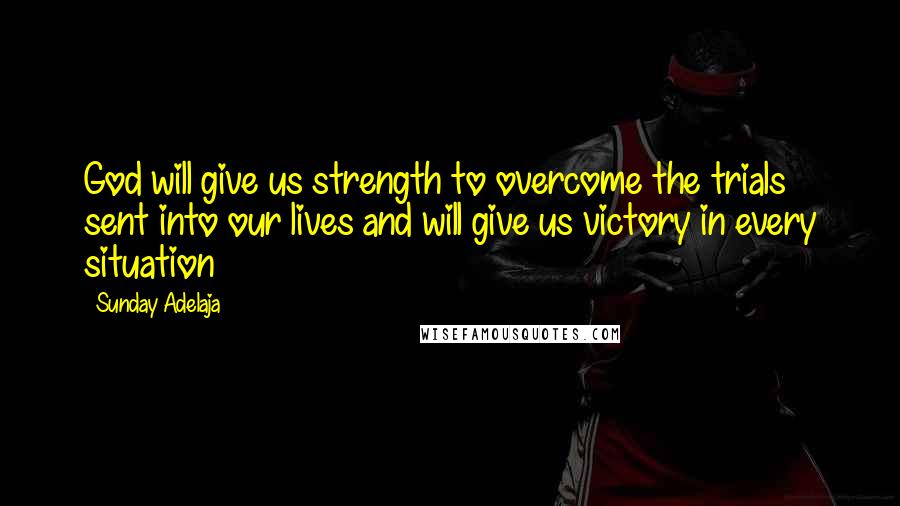 Sunday Adelaja Quotes: God will give us strength to overcome the trials sent into our lives and will give us victory in every situation