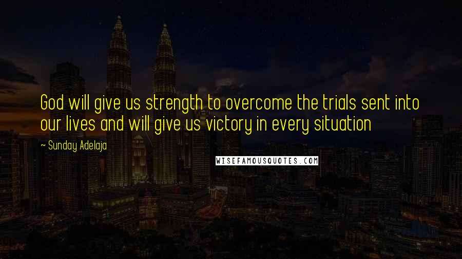 Sunday Adelaja Quotes: God will give us strength to overcome the trials sent into our lives and will give us victory in every situation