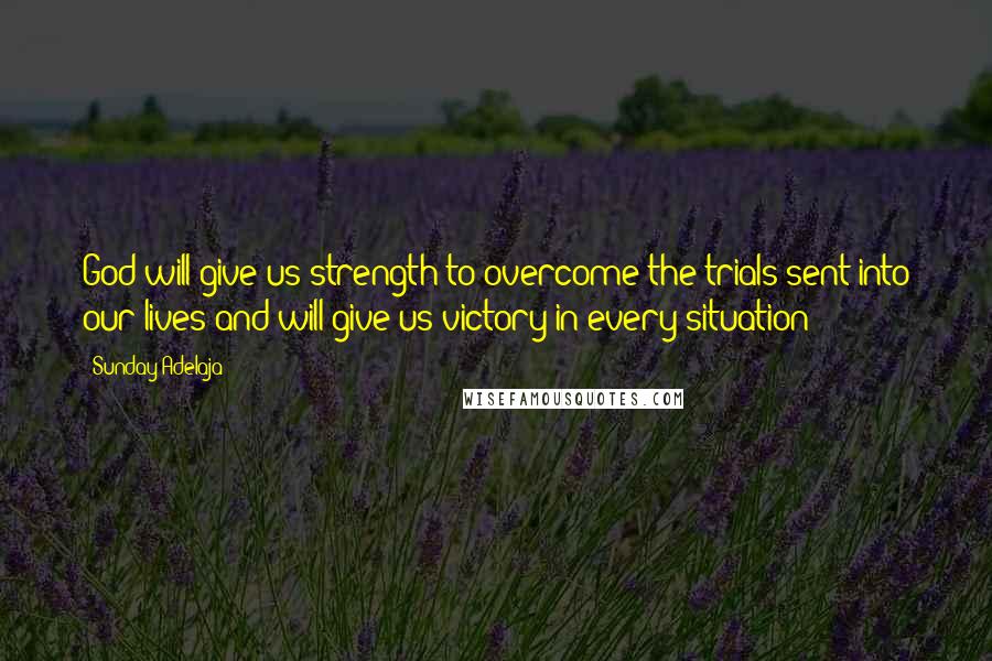 Sunday Adelaja Quotes: God will give us strength to overcome the trials sent into our lives and will give us victory in every situation