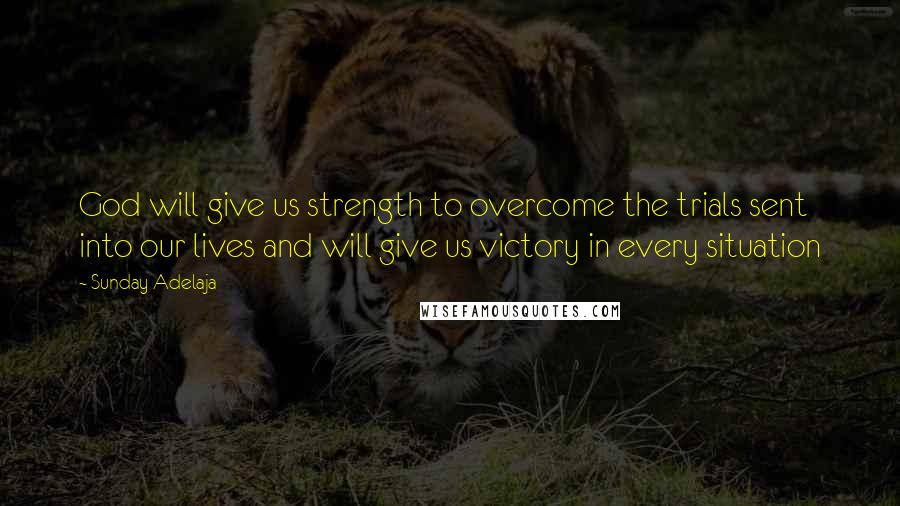 Sunday Adelaja Quotes: God will give us strength to overcome the trials sent into our lives and will give us victory in every situation