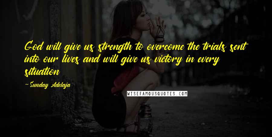 Sunday Adelaja Quotes: God will give us strength to overcome the trials sent into our lives and will give us victory in every situation