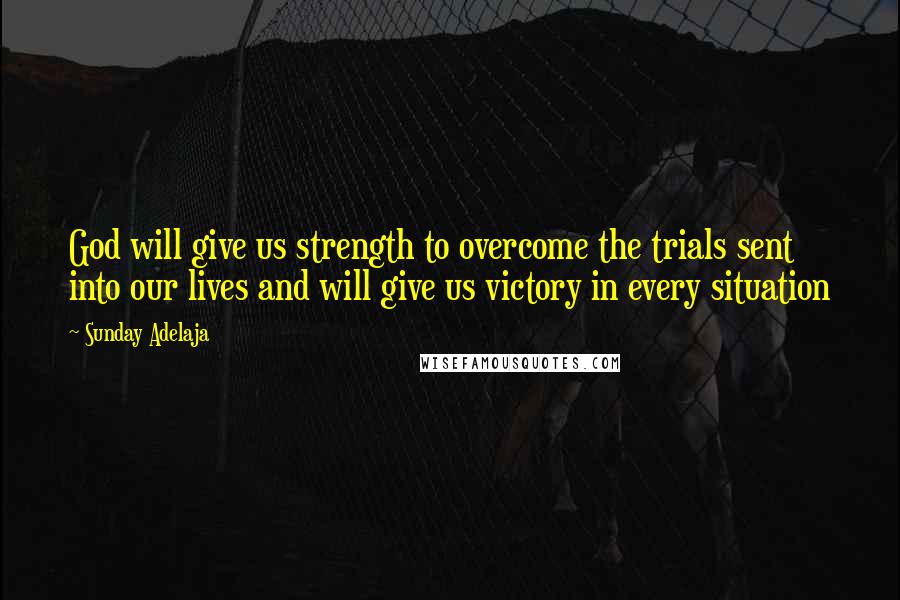 Sunday Adelaja Quotes: God will give us strength to overcome the trials sent into our lives and will give us victory in every situation