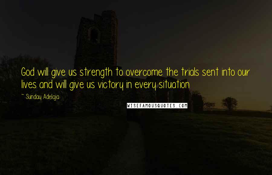 Sunday Adelaja Quotes: God will give us strength to overcome the trials sent into our lives and will give us victory in every situation