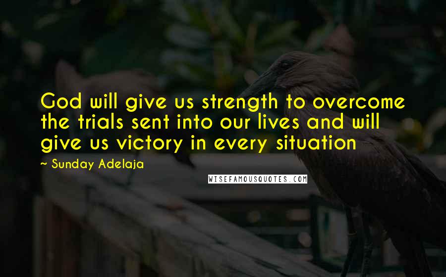 Sunday Adelaja Quotes: God will give us strength to overcome the trials sent into our lives and will give us victory in every situation