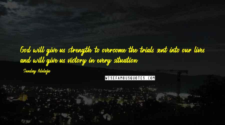 Sunday Adelaja Quotes: God will give us strength to overcome the trials sent into our lives and will give us victory in every situation