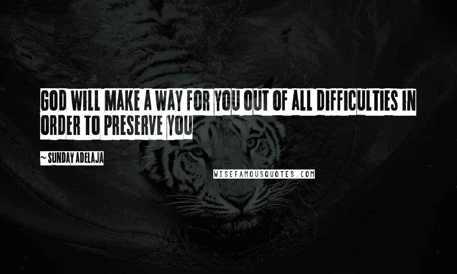 Sunday Adelaja Quotes: God will make a way for you out of all difficulties in order to preserve you