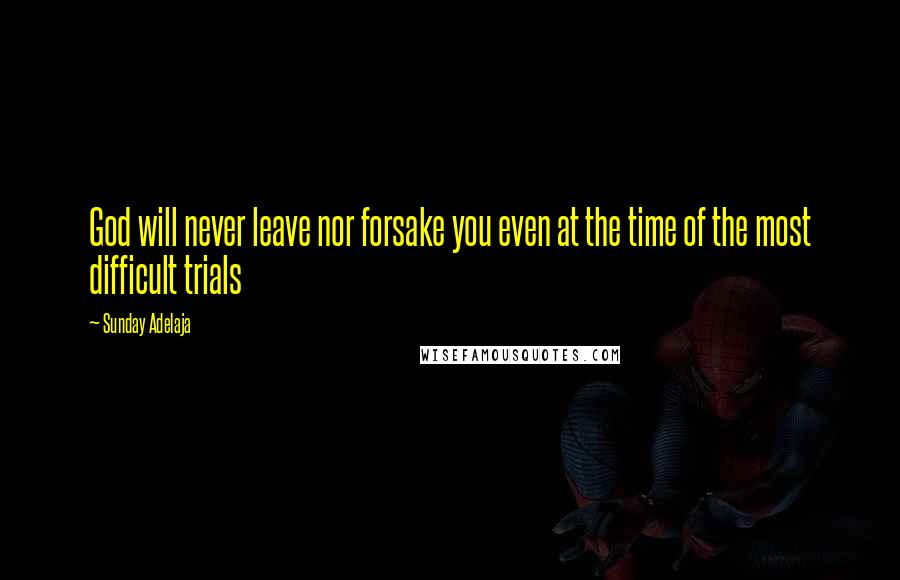 Sunday Adelaja Quotes: God will never leave nor forsake you even at the time of the most difficult trials