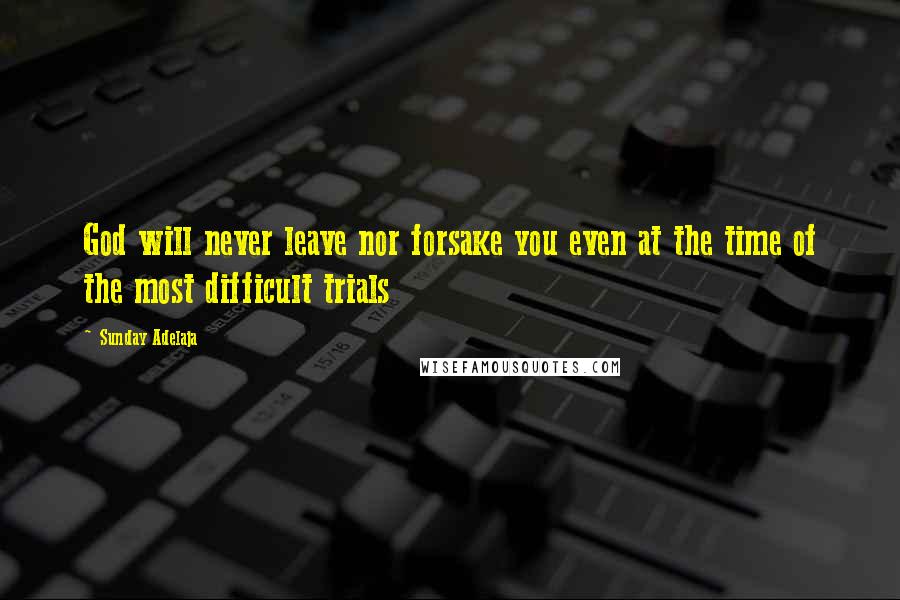 Sunday Adelaja Quotes: God will never leave nor forsake you even at the time of the most difficult trials