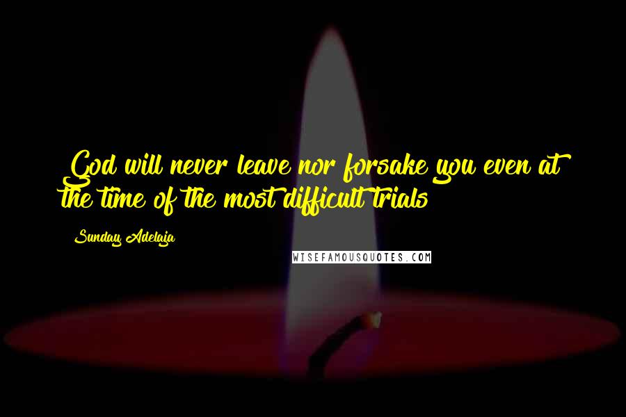 Sunday Adelaja Quotes: God will never leave nor forsake you even at the time of the most difficult trials