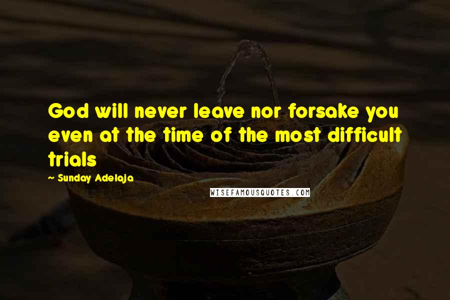 Sunday Adelaja Quotes: God will never leave nor forsake you even at the time of the most difficult trials