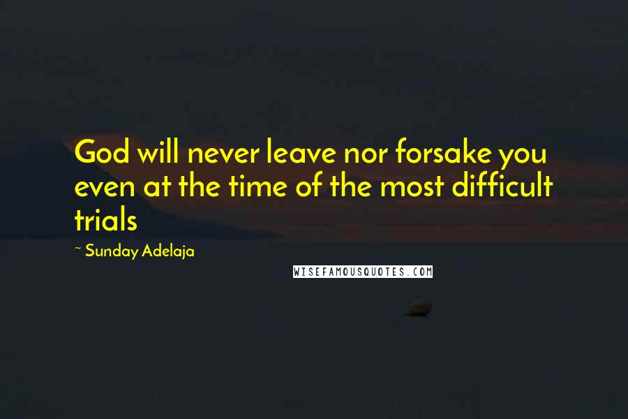 Sunday Adelaja Quotes: God will never leave nor forsake you even at the time of the most difficult trials
