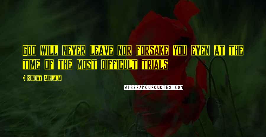 Sunday Adelaja Quotes: God will never leave nor forsake you even at the time of the most difficult trials