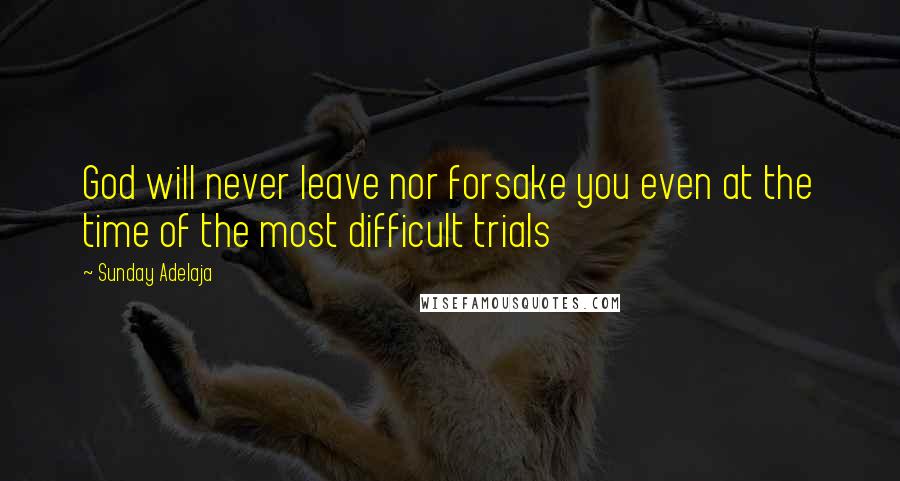Sunday Adelaja Quotes: God will never leave nor forsake you even at the time of the most difficult trials