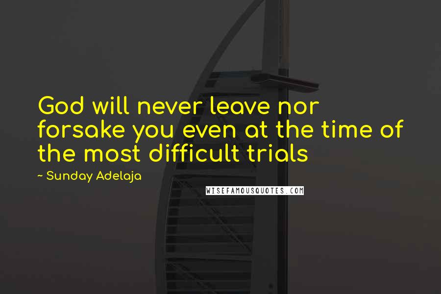 Sunday Adelaja Quotes: God will never leave nor forsake you even at the time of the most difficult trials