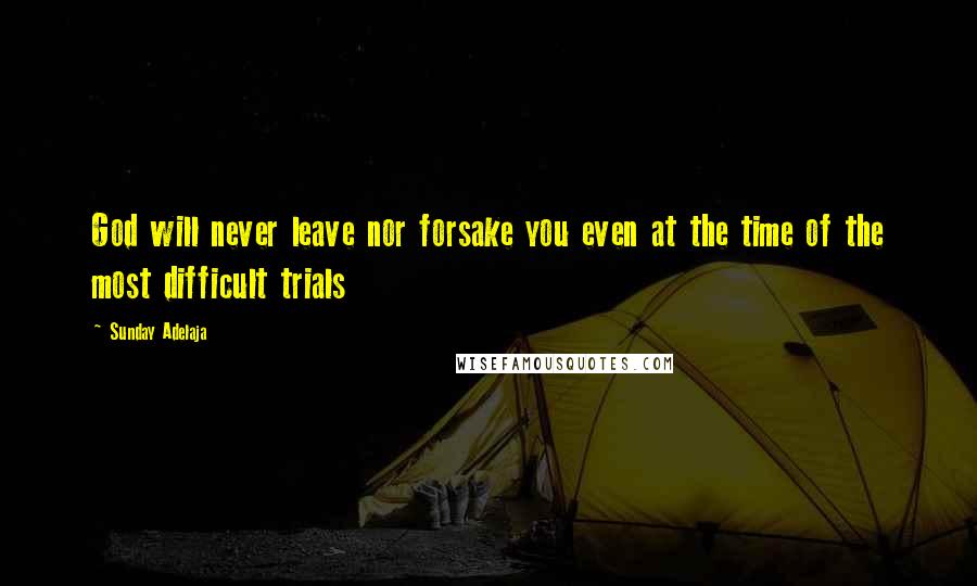 Sunday Adelaja Quotes: God will never leave nor forsake you even at the time of the most difficult trials