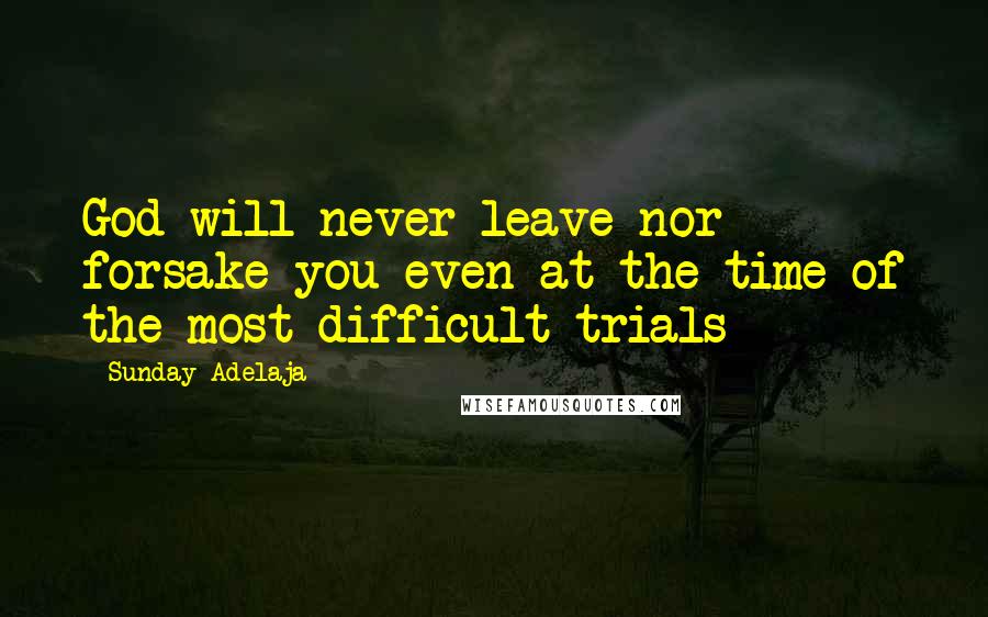 Sunday Adelaja Quotes: God will never leave nor forsake you even at the time of the most difficult trials