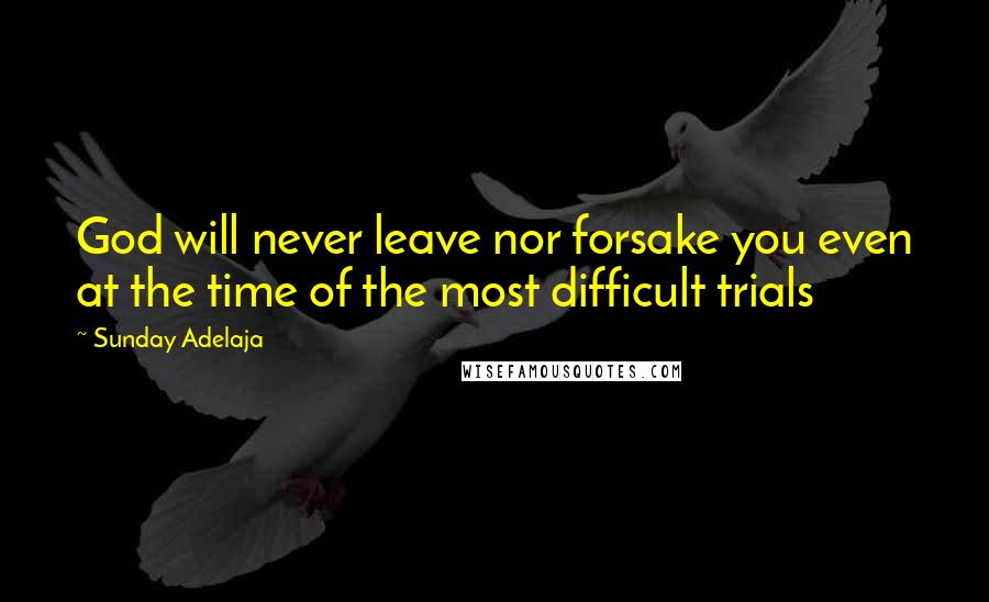 Sunday Adelaja Quotes: God will never leave nor forsake you even at the time of the most difficult trials