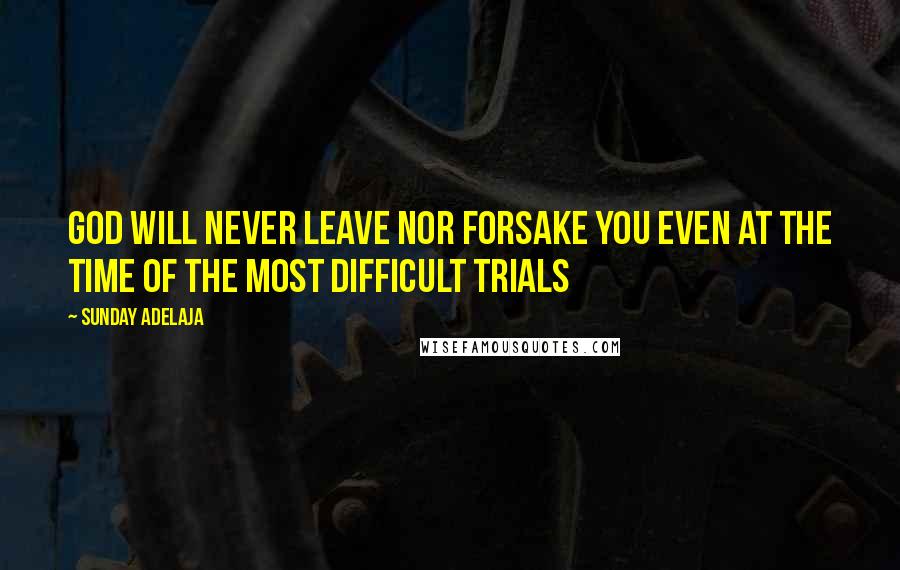 Sunday Adelaja Quotes: God will never leave nor forsake you even at the time of the most difficult trials