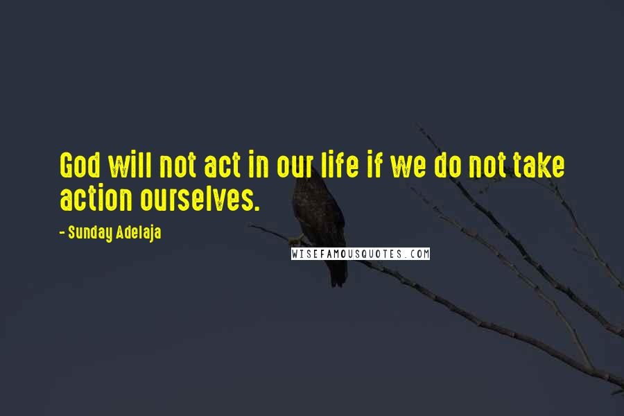 Sunday Adelaja Quotes: God will not act in our life if we do not take action ourselves.